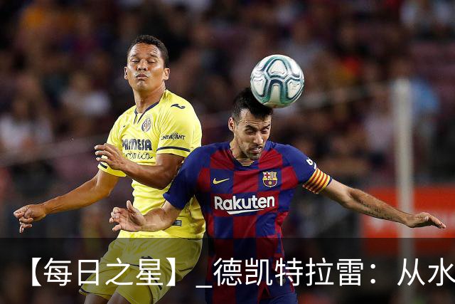 【每日之星】 德凯特拉雷：从水货到埋葬东道主的红魔新王