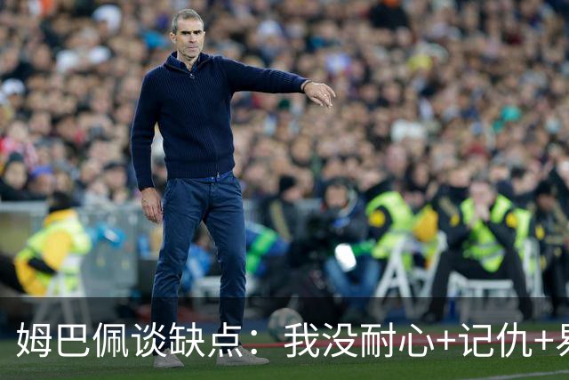 姆巴佩谈缺点：我没耐心+记仇+易冲动，我有时过于直接会讨人厌