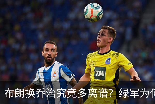 布朗换乔治究竟多离谱？绿军为何决意自毁前程
