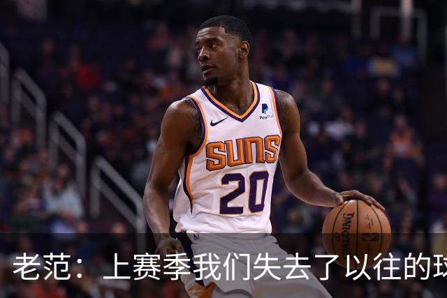 老范：上赛季我们失去了以往的球队文化 但我却只能做个旁观者